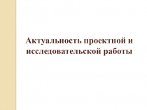 Актуальность проектной и исследовательской работы