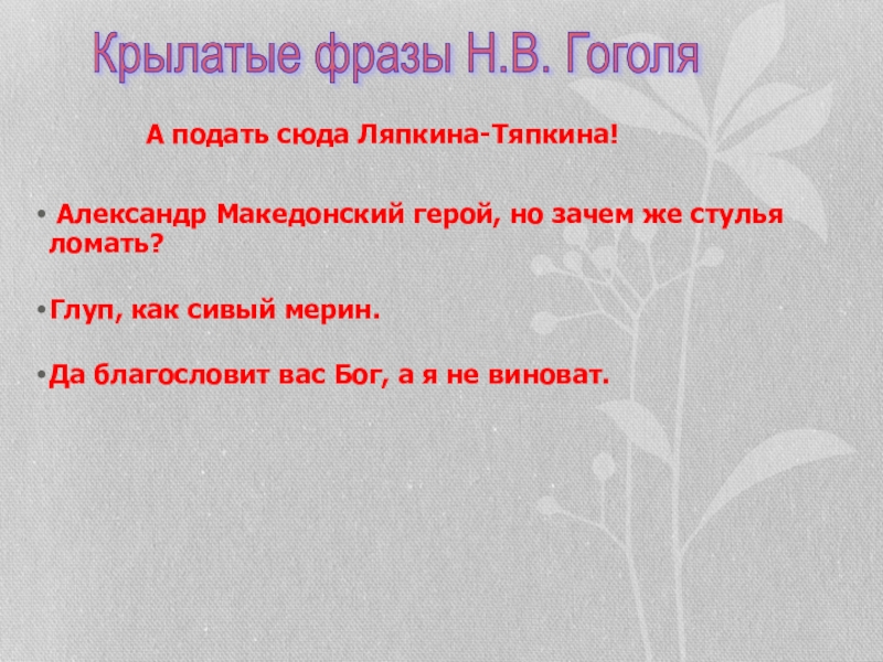 Но зачем же стулья ломать. А подать сюда Ляпкина-Тяпкина. Подайте Ляпкина Тяпкина. Оно конечно Александр Македонский герой но зачем же стулья ломать. Александр Македонский герой но зачем же стулья ломать откуда.