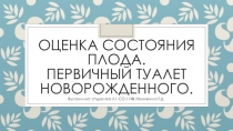 Оценка состояния плода. Первичный туалет новорожденного