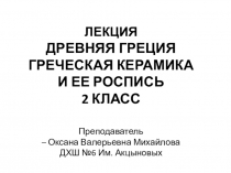 ЛЕКЦИЯ ДРЕВНЯЯ ГРЕЦИЯ
ГРЕЧЕСКАЯ КЕРАМИКА
И ЕЕ РОСПИСЬ
2 КЛАСС
Преподаватель
–