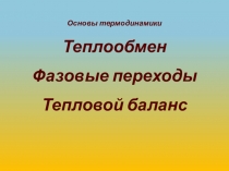 Основы термодинамики
Теплообмен
Фазовые переходы
Тепловой баланс