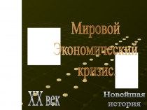 Новейшая
история
XX век
Мировой
Экономический
кризис