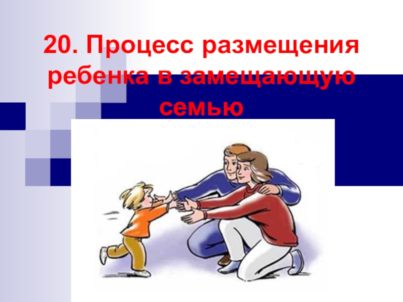 Презентация 20. Процесс размещения ребенка в замещающую семью