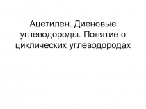 Ацетилен. Диеновые углеводороды. Понятие о циклических углеводородах