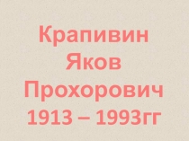 Крапивин
Яков
Прохорович
1913 – 1993гг