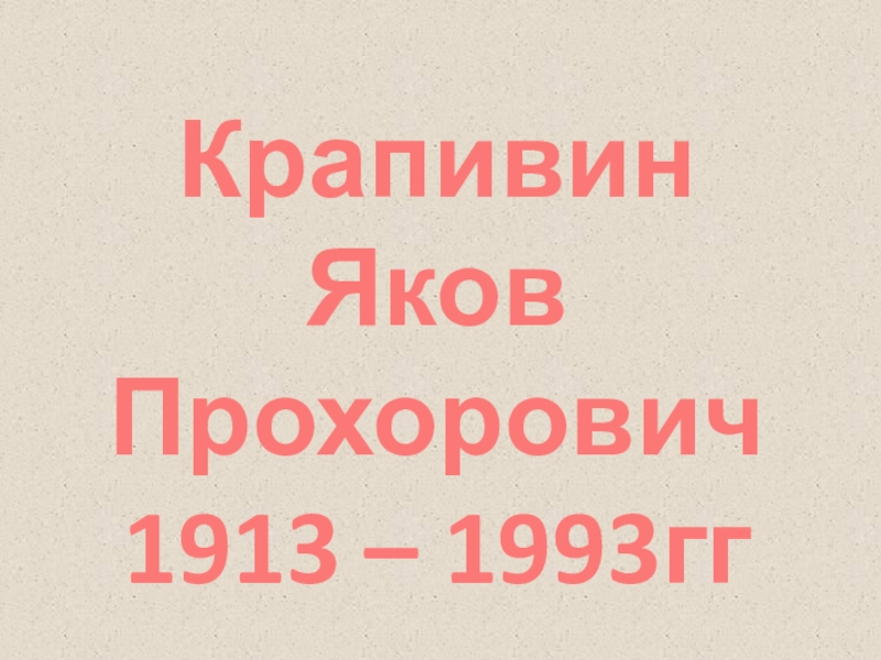 Крапивин
Яков
Прохорович
1913 – 1993гг