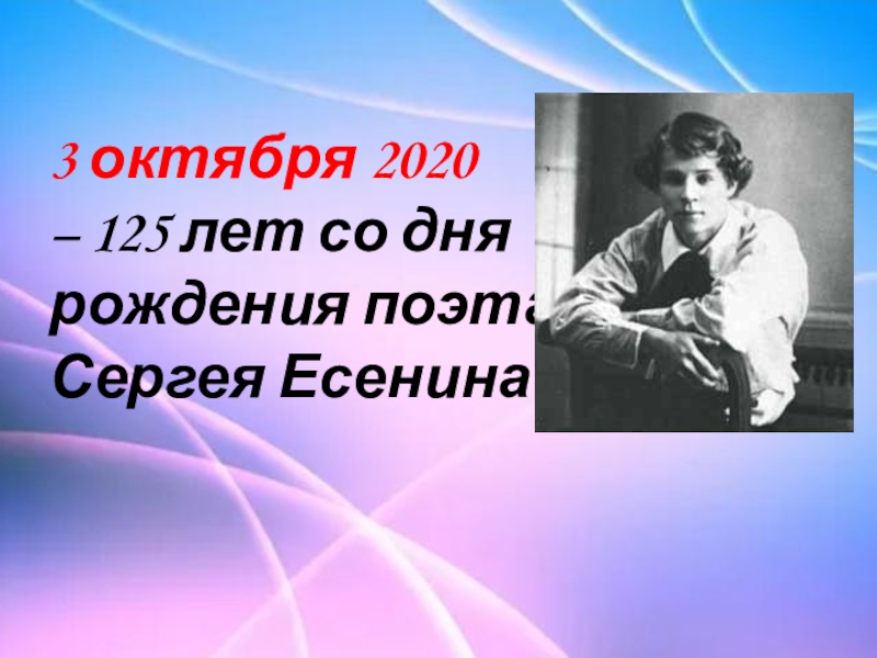3 октября 2020
– 125 лет со дня рождения поэта Сергея Есенина