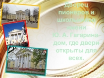 Дворец пионеров и
школьников
имени
Ю. А. Гагарина-
дом, где двери открыты для
