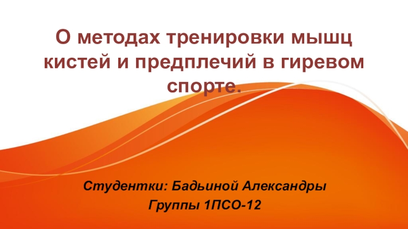 Студентки: Бадьиной Александры
Группы 1ПСО-12
О методах тренировки мышц кистей