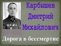 Дорога в бессмертие
Карбышев
Дмитрий
Михайлович
(1880-1945)