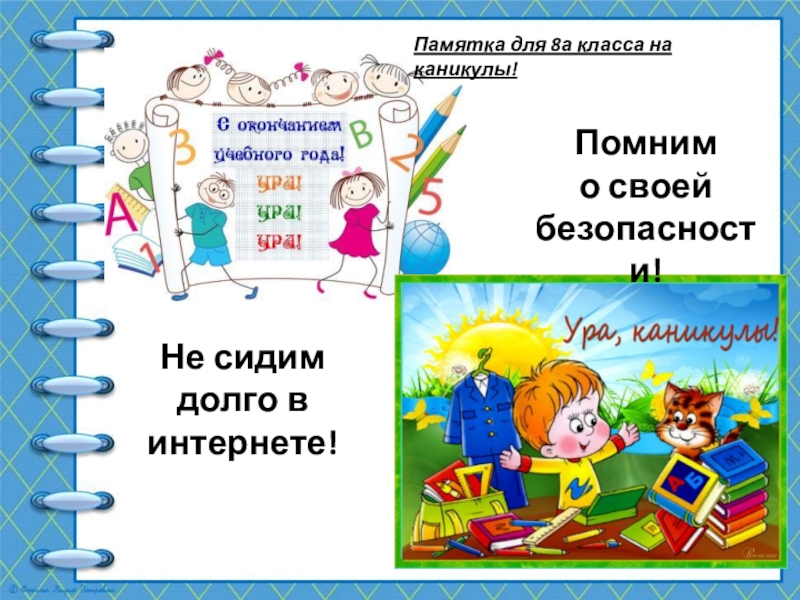 Помним
о своей безопасности!
Не сидим долго в интернете!
Памятка для 8а класса