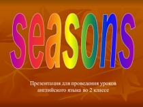 seasons
Презентация для проведения уроков английского языка во 2 классе