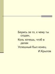 Берись за то, к чему ты сгоден,
Коль хочешь, чтоб в делах
Успешный был