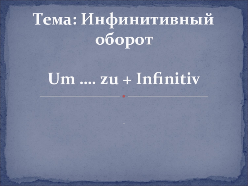 Тема: Инфинитивный оборот Um …. zu + Infinitiv