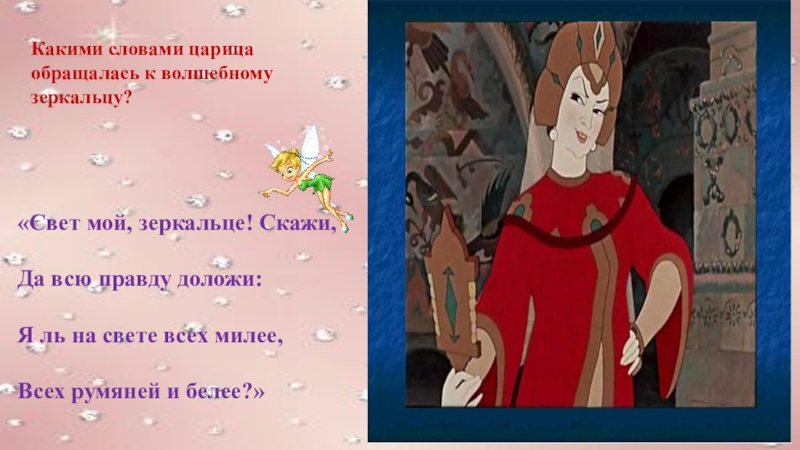 Размер стиха я ль на свете всех. Какими словами царица обращалась к волшебному зеркальцу. Я ль на свете всех милее всех румяней и белее. Я ль на свете всех милее стих. Какими словами обращается царица к волшебному зеркалу.