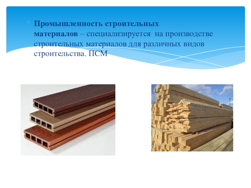 Промышленность строительных материалов – специализируется на производстве строительных материалов для различных видов строительства. ПСМ