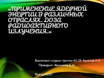 Применение ядерной энергии в различных отраслях. Доза радиоактивного