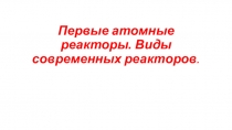 Первые атомные реакторы. Виды современных реакторов