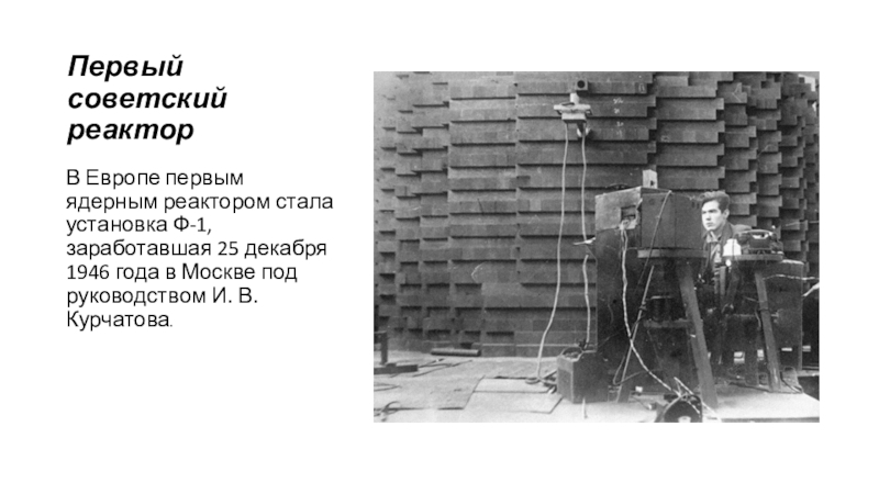 Первый советский ядерный реактор. Ядерный реактор ф-1. Первый ядерный реактор в СССР Ф 1. Первый ядерный реактор Курчатова. Первый в Европе атомный реактор 1946.