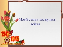 Моей семьи коснулась война …