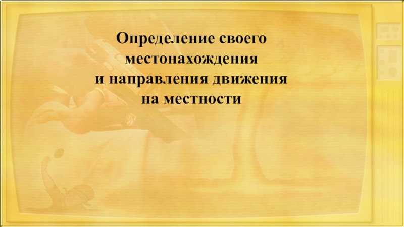 Определение своего местонахождения и направления движения на местности