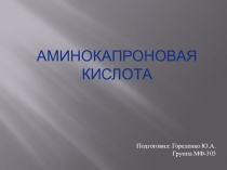 Подготовил: Гореленко Ю.А.
Группа МФ-303
Аминокапроновая кислота