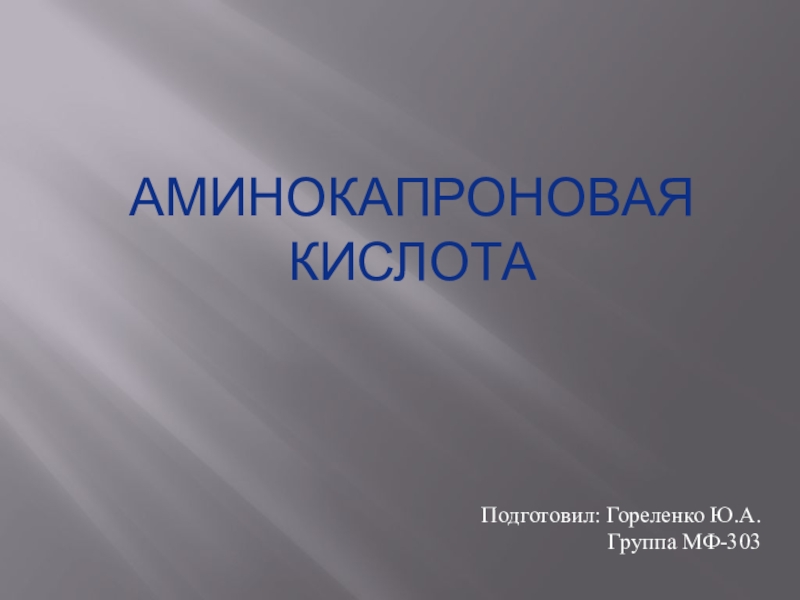 Презентация Подготовил: Гореленко Ю.А.
Группа МФ-303
Аминокапроновая кислота