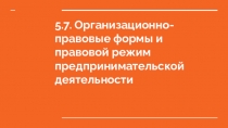 5.7. Организационно-правовые формы и правовой режим предпринимательской