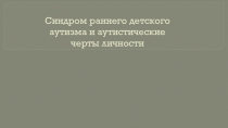 Синдром раннего детского аутизма и аутистические черты личности