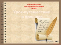 Школа России
Литературное чтение
3класс
Урок-путешествие
в прошлое