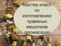 Мастер-класс по изготовлению травяных мешочков ( аромасаше )