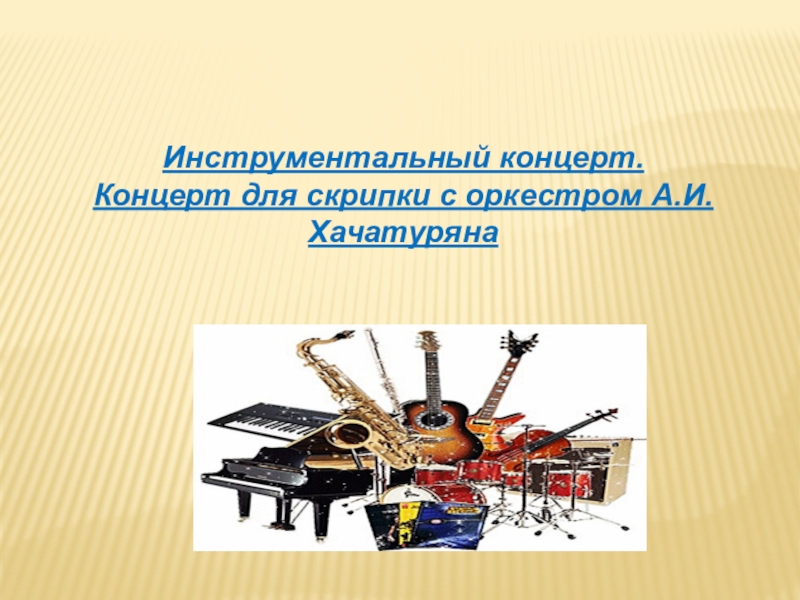 Презентация Инструментальный концерт. Концерт для скрипки с оркестром А.И.Хачатуряна