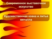 Художественная ковка и литье металла
Современное выставочное искусство