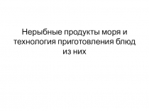 Нерыбные продукты моря и технология приготовления блюд из них