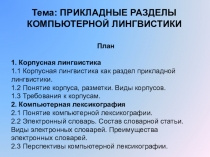 Тема: ПРИКЛАДНЫЕ РАЗДЕЛЫ КОМПЬЮТЕРНОЙ ЛИНГВИСТИКИ
План
1. Корпусная