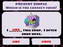 PRESENT SIMPLE
Which is the correct form ?
like
likes
I this shop. I