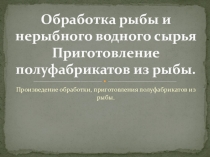 Обработка рыбы и нерыбного водного сырья Приготовление полуфабрикатов из рыбы