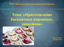 ГПОУ Комсомольский индустриальный техникум
Тема: Приготовление бисквитных