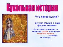 Кукольная история
Что такое кукла?
Детская игрушка в виде фигурки