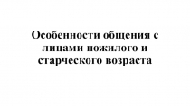 Особенности общения с лицами пожилого и старческого возраста