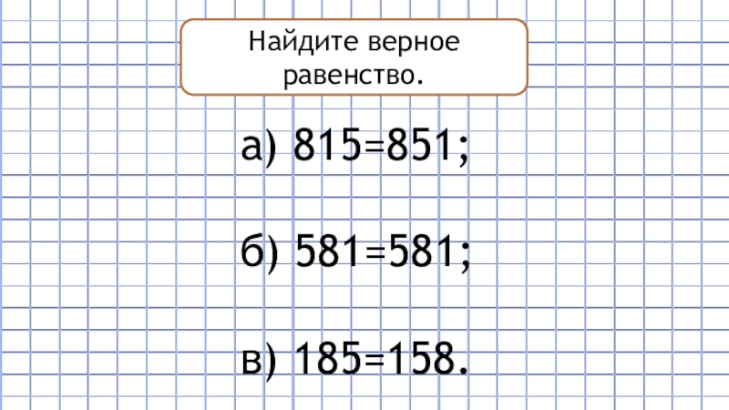 Найдите верную сумму. Найдите верное равенство. Найди верные равенства. Найдите верное равенство 1110 10102. Найди верное неравенство 815меньше 851 581больше518 185 больше158.