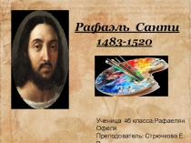 Рафаэль Санти
1483-1520
Ученица 4б класса : Рафаелян Офеля
Преподователь :