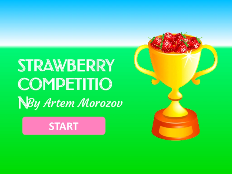 Презентация STRAWBERRY
COMPETITION
By Artem Morozov
START