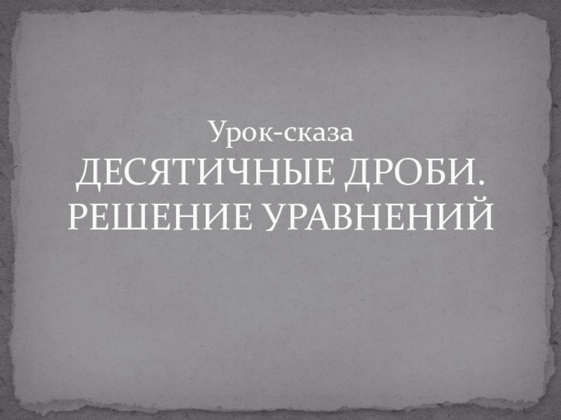 Урок-сказа ДЕСЯТИЧНЫЕ ДРОБИ. РЕШЕНИЕ УРАВНЕНИЙ