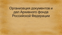 Организация документов и дел Архивного фонда Российской Федерации