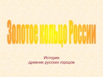 История
древних русских городов
Золотое кольцо России