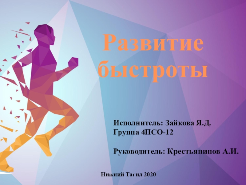 Презентация Развитие быстроты
Исполнитель: Зайкова Я.Д.
Группа 4ПСО-12
Руководитель: