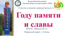 МАОУ Школа № 2
Пермский край г. Губаха
Году памяти
и славы
Всероссийский