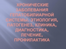 Хронические заболевания гепатобилиарной системы. Этиология, патогенез, клиника,