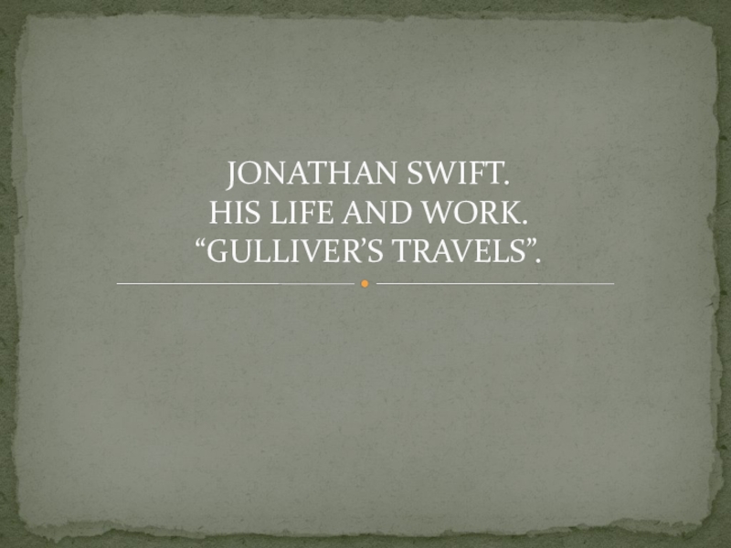 JONATHAN SWIFT. HIS LIFE AND WORK. “GULLIVER’S TRAVELS”
